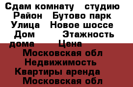 Сдам комнату - студию  › Район ­ Бутово парк 2 › Улица ­ Новое шоссе › Дом ­ 15 › Этажность дома ­ 2 › Цена ­ 18 000 - Московская обл. Недвижимость » Квартиры аренда   . Московская обл.